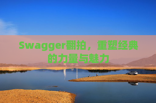 Swagger翻拍，重塑经典的力量与魅力