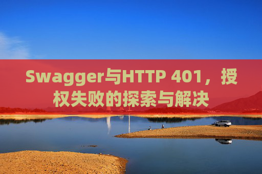 Swagger与HTTP 401，授权失败的探索与解决